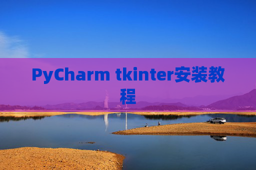 PyCharm tkinter安装教程 PyCharm tkinter安装教程